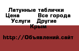 Латунные таблички › Цена ­ 100 - Все города Услуги » Другие   . Крым